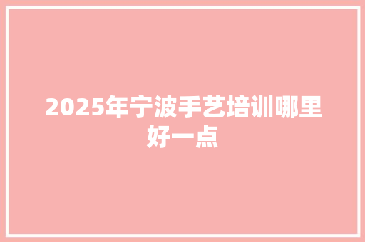 2025年宁波手艺培训哪里好一点