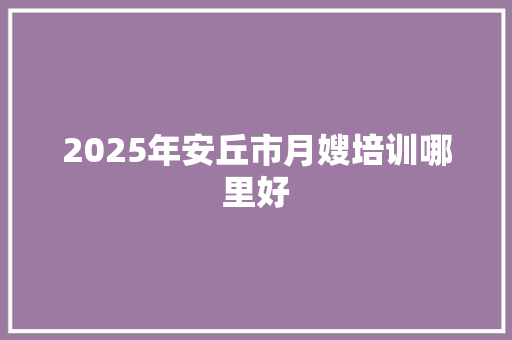 2025年安丘市月嫂培训哪里好