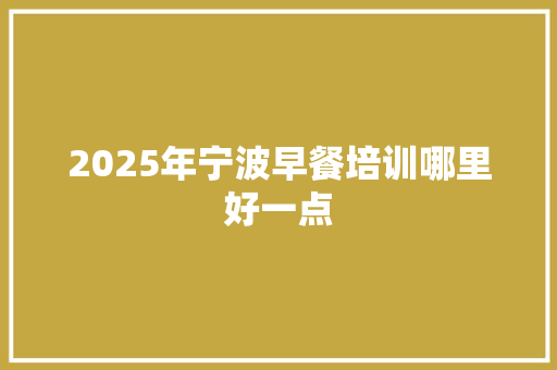 2025年宁波早餐培训哪里好一点 未命名