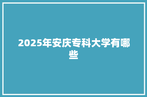 2025年安庆专科大学有哪些