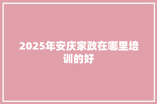 2025年安庆家政在哪里培训的好