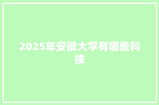 2025年安徽大学有哪些科技