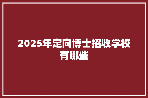 2025年定向博士招收学校有哪些