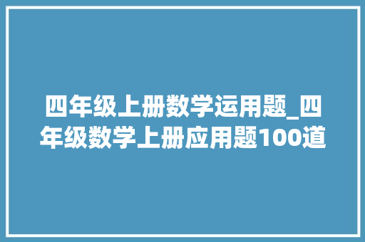 四年级上册数学运用题_四年级数学上册应用题100道快给孩子演习吧