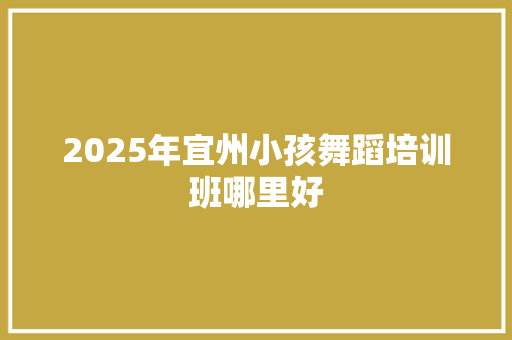 2025年宜州小孩舞蹈培训班哪里好