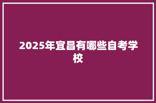 2025年宜昌有哪些自考学校 未命名