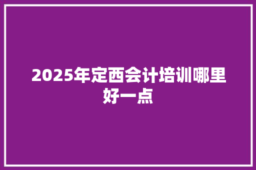 2025年定西会计培训哪里好一点