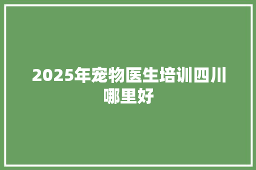 2025年宠物医生培训四川哪里好