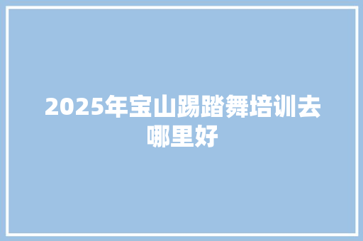 2025年宝山踢踏舞培训去哪里好 未命名