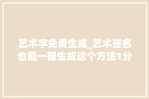 艺术字免费生成_艺术签名也能一键生成这个方法1分钟就能搞定