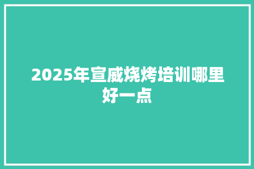 2025年宣威烧烤培训哪里好一点