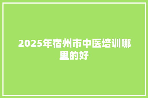 2025年宿州市中医培训哪里的好