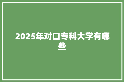 2025年对口专科大学有哪些