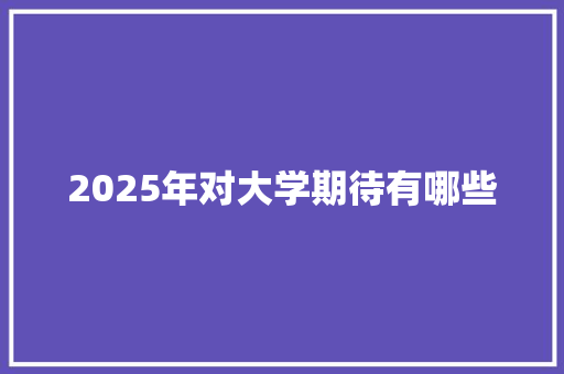 2025年对大学期待有哪些 未命名