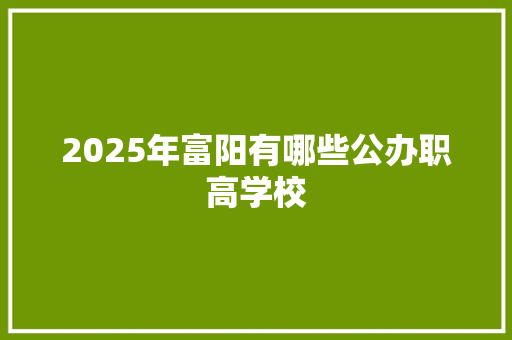 2025年富阳有哪些公办职高学校