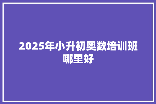 2025年小升初奥数培训班哪里好