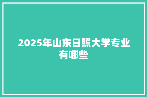 2025年山东日照大学专业有哪些