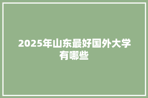 2025年山东最好国外大学有哪些