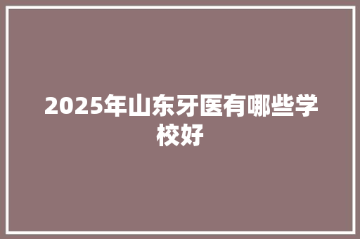 2025年山东牙医有哪些学校好