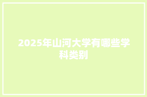 2025年山河大学有哪些学科类别