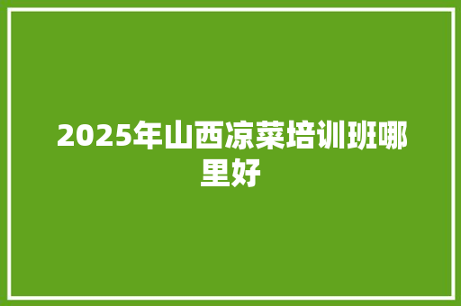 2025年山西凉菜培训班哪里好