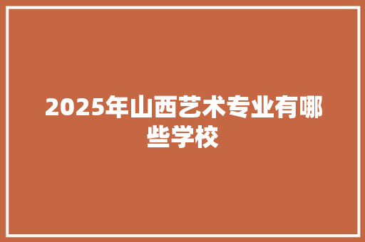 2025年山西艺术专业有哪些学校