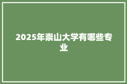 2025年崇山大学有哪些专业