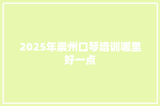 2025年崇州口琴培训哪里好一点