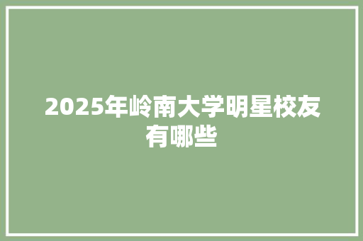 2025年岭南大学明星校友有哪些