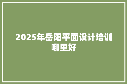 2025年岳阳平面设计培训哪里好