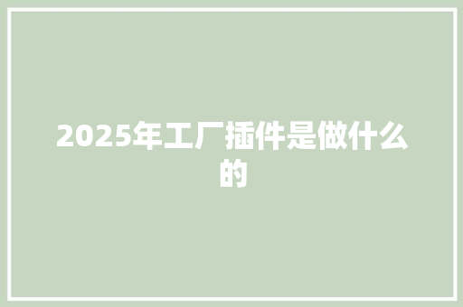 2025年工厂插件是做什么的 未命名