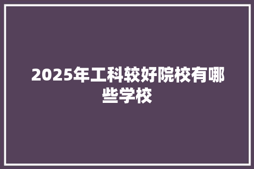 2025年工科较好院校有哪些学校