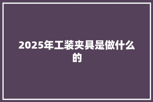 2025年工装夹具是做什么的