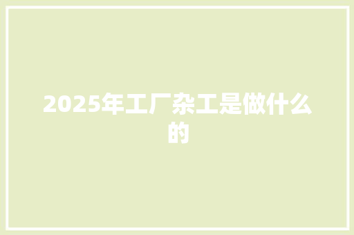 2025年工厂杂工是做什么的