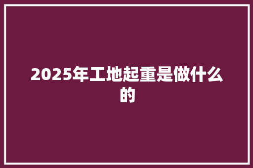 2025年工地起重是做什么的