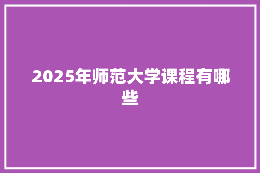 2025年师范大学课程有哪些