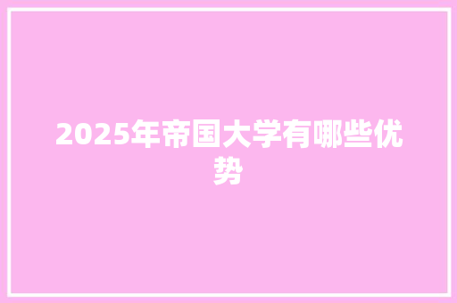 2025年帝国大学有哪些优势