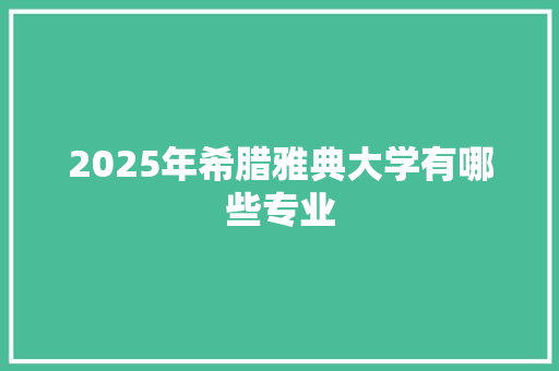 2025年希腊雅典大学有哪些专业