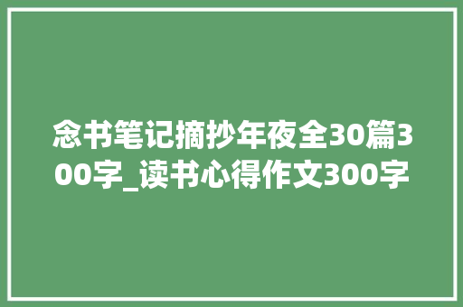 念书笔记摘抄年夜全30篇300字_读书心得作文300字 商务邮件范文