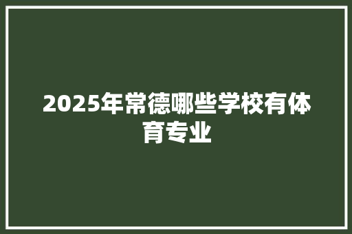 2025年常德哪些学校有体育专业