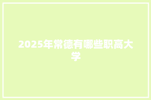 2025年常德有哪些职高大学