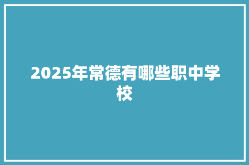 2025年常德有哪些职中学校