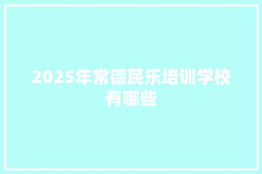 2025年常德民乐培训学校有哪些 未命名