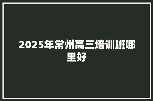 2025年常州高三培训班哪里好 未命名