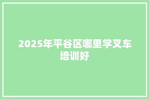 2025年平谷区哪里学叉车培训好