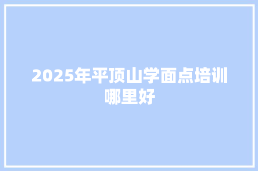 2025年平顶山学面点培训哪里好 未命名