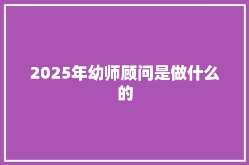 2025年幼师顾问是做什么的