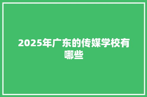 2025年广东的传媒学校有哪些 未命名