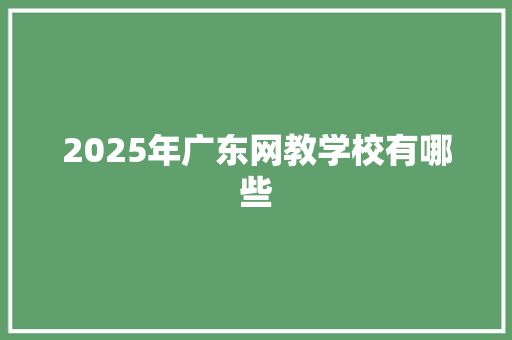 2025年广东网教学校有哪些 未命名