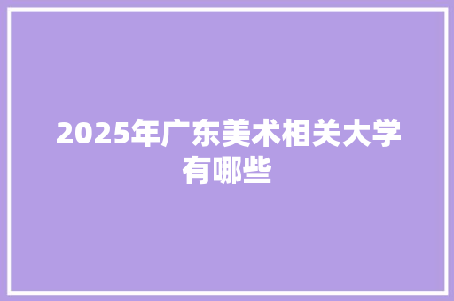 2025年广东美术相关大学有哪些 未命名